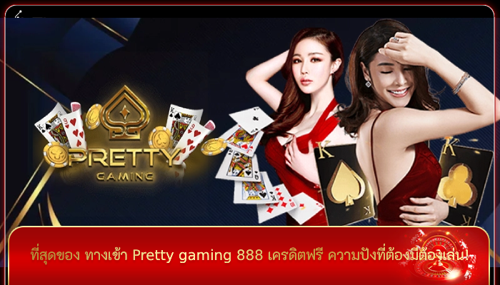 ที่สุดของ ทางเข้า Pretty gaming 888 เครดิตฟรี ความปังที่ต้องมีต้องเล่น!