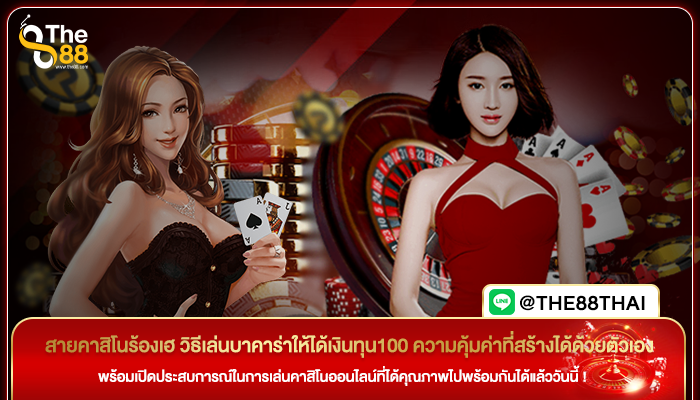 สายคาสิโนร้องเฮ วิธีเล่นบาคาร่าให้ได้เงินทุน100 ความคุ้มค่าที่สร้างได้ด้วยตัวเอง