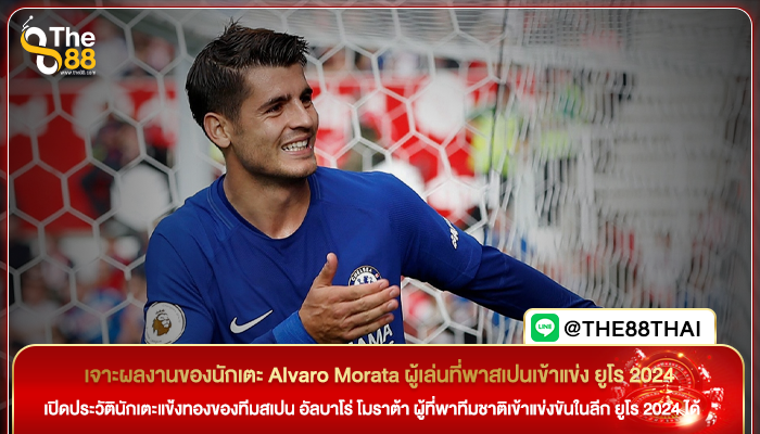 เจาะผลงานของนักเตะ Alvaro Morata ผู้เล่นที่พาสเปนเข้าแข่ง ยูโร 2024