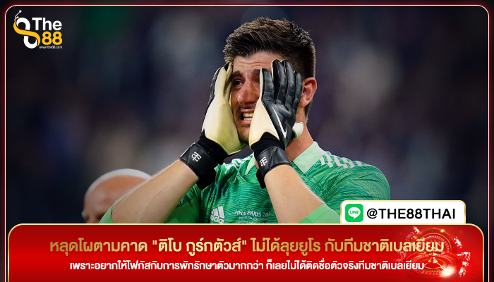 หลุดโผตามคาด "ติโบ กูร์กตัวส์" ไม่ได้ลุยยูโร กับทีมชาติเบลเยียม