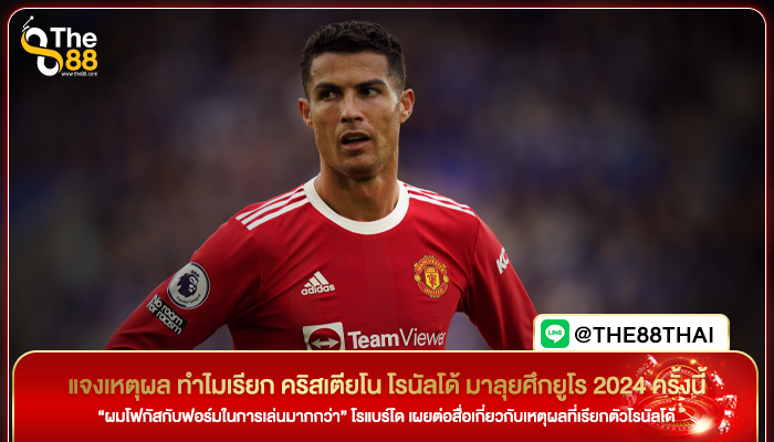 แจงเหตุผล ทำไมเรียก คริสเตียโน โรนัลโด้ มาลุยศึกยูโร 2024 ครั้งนี้