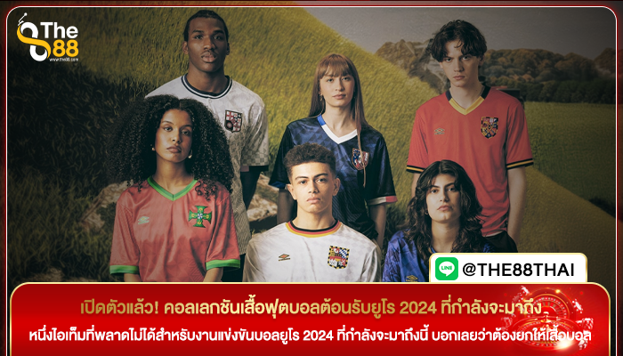 เปิดตัวแล้ว! คอลเลกชันเสื้อฟุตบอลต้อนรับยูโร 2024 ที่กำลังจะมาถึง