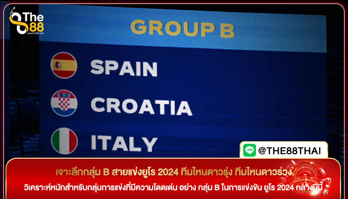 เจาะลึกกลุ่ม B สายแข่งยูโร 2024 ทีมไหนดาวรุ่ง ทีมไหนดาวร่วง
