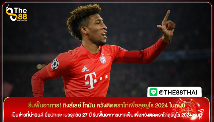 รีบฟื้นอาการ! กิงส์เลย์ โกมัน หวังติดตราไก่เพื่อลุยยูโร 2024 ในหนนี้