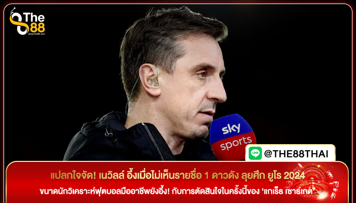 แปลกใจจัด! เนวิลล์ อึ้งเมื่อไม่เห็นรายชื่อ 1 ดาวดัง ลุยศึก ยูโร 2024