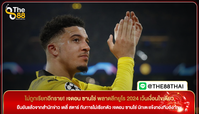 ไม่ถูกเรียกอีกราย! เจดอน ซานโช่ พลาดลีกยูโร 2024 เว้นเงื่อนไขเดียว
