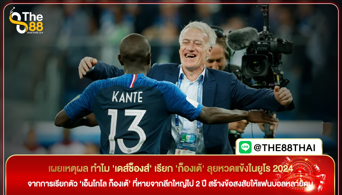 เผยเหตุผล ทำไม 'เดส์ช็องส์' เรียก 'ก็องเต้' ลุยหวดแข้งในยูโร 2024