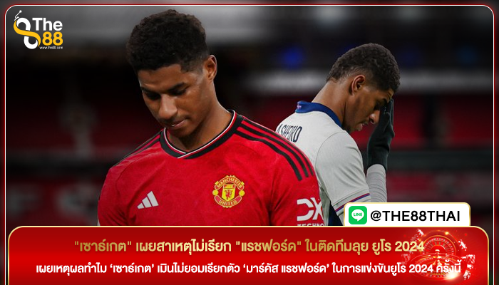 "เซาธ์เกต" เผยสาเหตุไม่เรียก "แรชฟอร์ด" ในติดทีมลุย ยูโร 2024