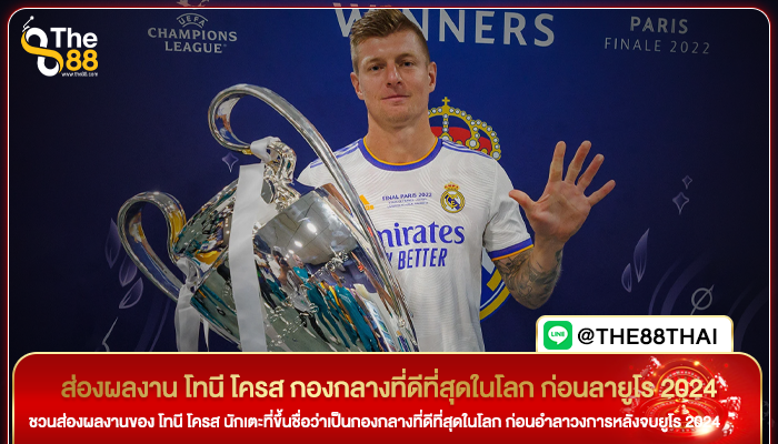 ส่องผลงาน โทนี โครส กองกลางที่ดีที่สุดในโลก ก่อนลายูโร 2024