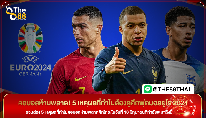 คอบอลห้ามพลาด! 5 เหตุผลที่ทำไมต้องดูศึกฟุตบอลยูโร 2024