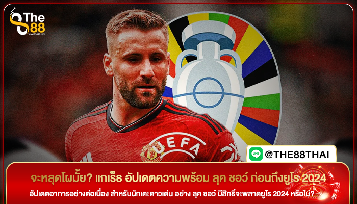 จะหลุดโผมั้ย? แกเร็ธ อัปเดตความพร้อม ลุค ชอว์ ก่อนถึงยูโร 2024