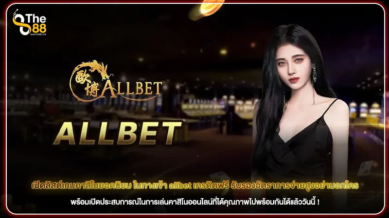 เปิดลิสต์เกมคาสิโนยอดนิยม ในทางเข้า allbet เครดิตฟรี รับรองอัตราการจ่ายสูงอย่าบอกใคร