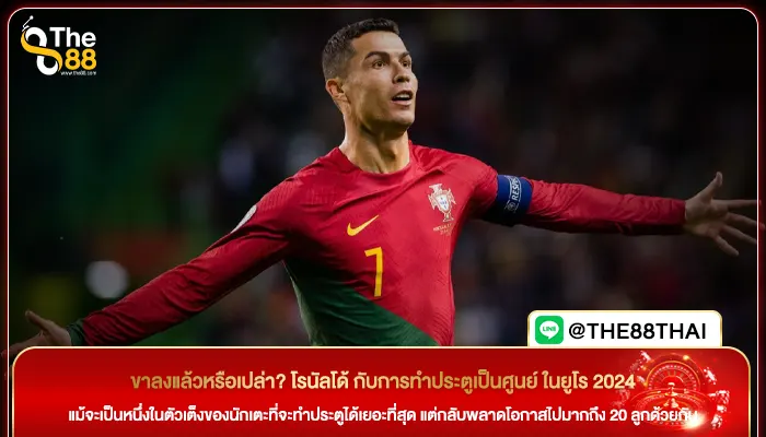 ขาลงแล้วหรือเปล่า? โรนัลโด้ กับการทำประตูเป็นศูนย์ ในยูโร 2024
