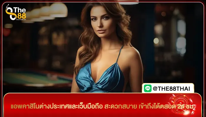 แอพคาสิโนต่างประเทศและเว็บมือถือ สะดวกสบาย เข้าถึงได้ตลอด 24 ชม.