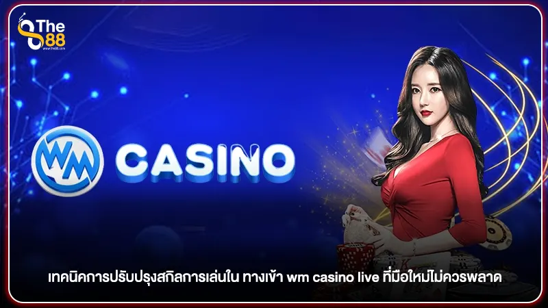 เทคนิคการปรับปรุงสกิลการเล่นใน ทางเข้า wm casino live ที่มือใหม่ไม่ควรพลาด