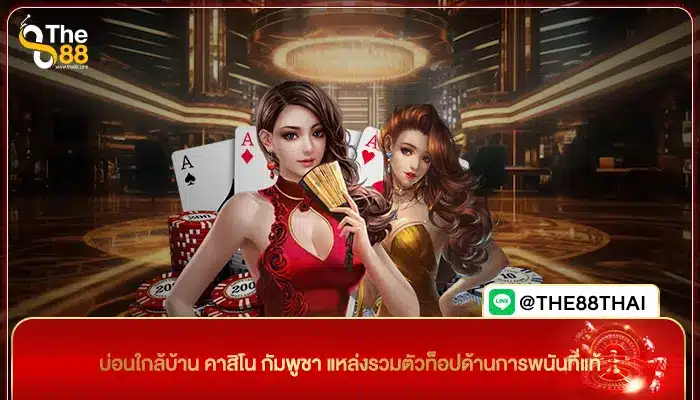 บ่อนใกล้บ้าน คาสิโน กัมพูชา แหล่งรวมตัวท็อปด้านการพนันที่แท้