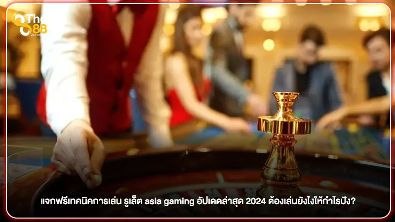 แจกฟรีเทคนิคการเล่น รูเล็ต asia gaming อัปเดตล่าสุด 2024 ต้องเล่นยังไงให้กำไรปัง?