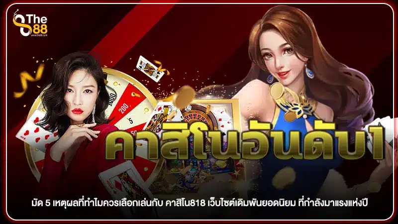 มัด 5 เหตุผลที่ทำไมควรเลือกเล่นกับ คาสิโน818 เว็บไซต์เดิมพันยอดนิยม ที่กำลังมาแรงแห่งปี