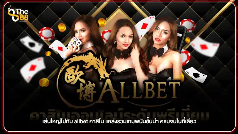 เล่นใหญ่ไปกับ allbet คาสิโน แหล่งรวมเกมพนันชั้นนำ ครบจบในที่เดียว